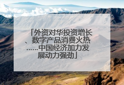 外资对华投资增长、数字产品消费火热……中国经济加力发展动力强劲