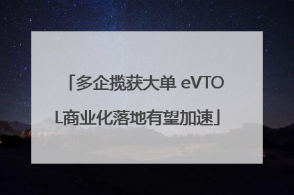 多企揽获大单 eVTOL商业化落地有望加速