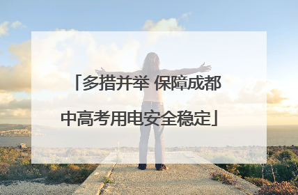 多措并举 保障成都中高考用电安全稳定