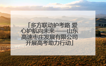 多方联动护考路 爱心护航向未来——山东高速枣庄发展有限公司开展高考助力行动