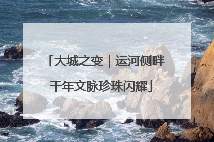大城之变｜运河侧畔 千年文脉珍珠闪耀