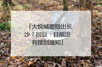大悦城要撤出长沙？回复：目前没有接到通知