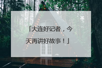 大连好记者，今天再讲好故事！