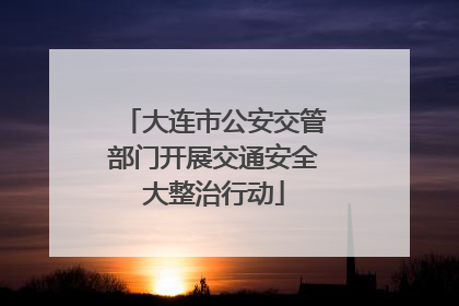 大连市公安交管部门开展交通安全大整治行动