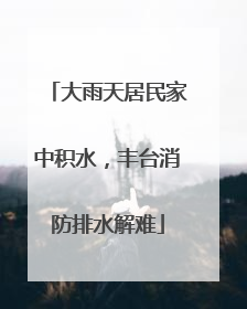 大雨天居民家中积水，丰台消防排水解难