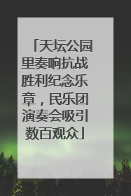 天坛公园里奏响抗战胜利纪念乐章，民乐团演奏会吸引数百观众