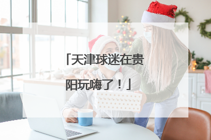 天津球迷在贵阳玩嗨了！