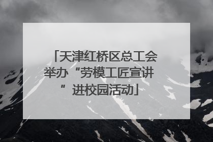 天津红桥区总工会举办“劳模工匠宣讲”进校园活动