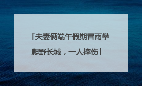夫妻俩端午假期冒雨攀爬野长城，一人摔伤
