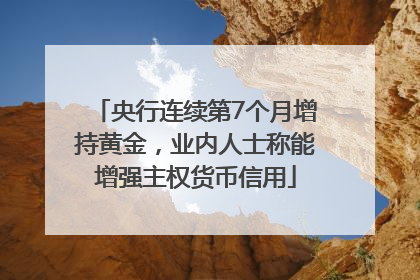 央行连续第7个月增持黄金，业内人士称能增强主权货币信用