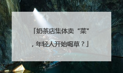 奶茶店集体卖“菜”，年轻人开始喝草？