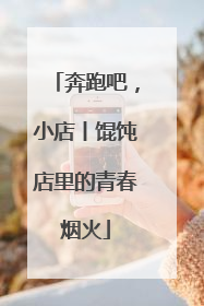 奔跑吧，小店丨馄饨店里的青春烟火