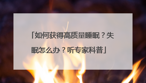 如何获得高质量睡眠？失眠怎么办？听专家科普