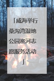 威海举行桑沟湾湿地公园巡河志愿服务活动