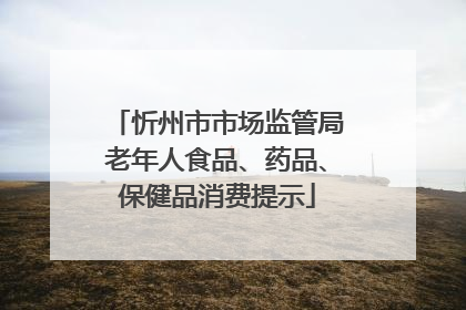 忻州市市场监管局老年人食品、药品、保健品消费提示