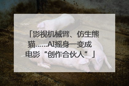 影视机械臂、仿生熊猫……AI摇身一变成电影“创作合伙人”