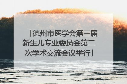 德州市医学会第三届新生儿专业委员会第二次学术交流会议举行