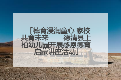德育浸润童心 家校共育未来——德清县上柏幼儿园开展感恩德育启蒙讲座活动