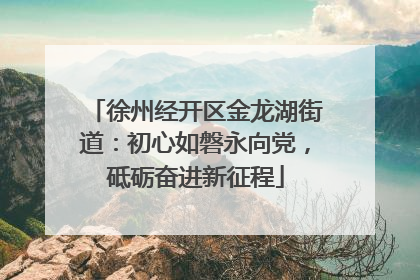 徐州经开区金龙湖街道：初心如磐永向党，砥砺奋进新征程