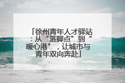 徐州青年人才驿站：从“落脚点”到“暖心港”，让城市与青年双向奔赴