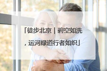 徒步北京｜碧空如洗，运河绿道行者如织