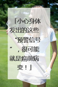 小心身体发出的这些“预警信号”，很可能就是癌前病变！