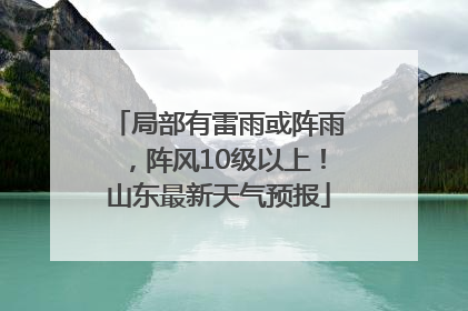 局部有雷雨或阵雨，阵风10级以上！山东最新天气预报
