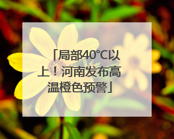 局部40℃以上！河南发布高温橙色预警
