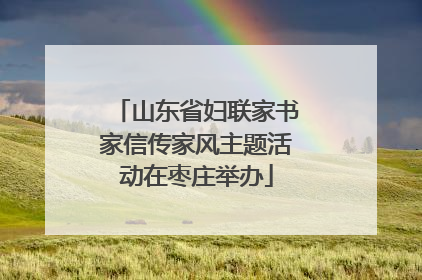 山东省妇联家书家信传家风主题活动在枣庄举办