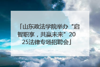 山东政法学院举办“启智职享，共赢未来”2025法律专场招聘会