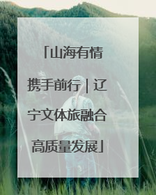 山海有情 携手前行｜辽宁文体旅融合高质量发展