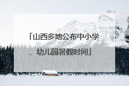 山西多地公布中小学、幼儿园暑假时间