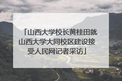 山西大学校长黄桂田就山西大学大同校区建设接受人民网记者采访