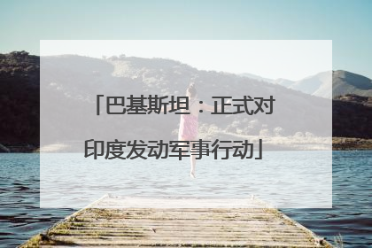 巴基斯坦：正式对印度发动军事行动