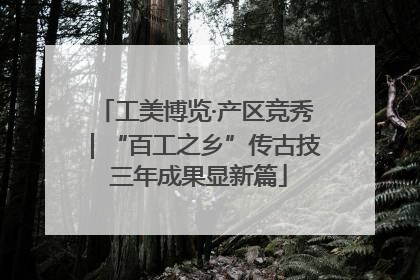 工美博览·产区竞秀｜“百工之乡”传古技 三年成果显新篇