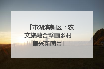 市湖滨新区：农文旅融合擘画乡村振兴新图景