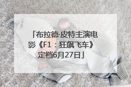 布拉德·皮特主演电影《F1：狂飙飞车》定档6月27日