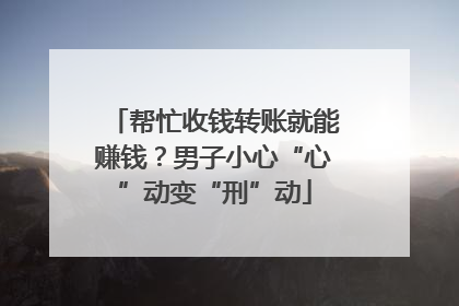 帮忙收钱转账就能赚钱？男子小心“心”动变“刑”动