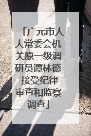 广元市人大常委会机关原一级调研员谭林德 接受纪律审查和监察调查