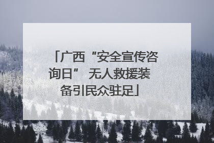 广西“安全宣传咨询日” 无人救援装备引民众驻足