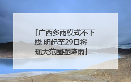 广西多雨模式不下线 明起至29日将现大范围强降雨