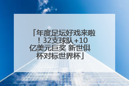 年度足坛好戏来啦！32支球队+10亿美元巨奖 新世俱杯对标世界杯