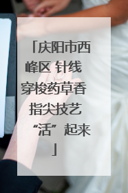 庆阳市西峰区 针线穿梭药草香 指尖技艺“活”起来