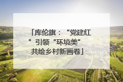 库伦旗：“党建红”引领“环境美” 共绘乡村新画卷
