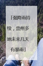强降雨持续，贵州多地未来几天有暴雨