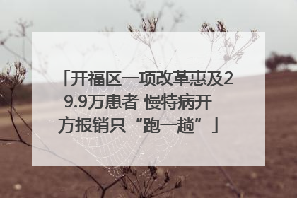 开福区一项改革惠及29.9万患者 慢特病开方报销只“跑一趟”
