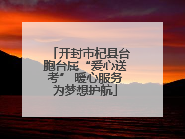 开封市杞县台胞台属“爱心送考” 暖心服务为梦想护航
