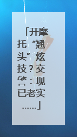 开摩托“翘头”炫技？交警：现已老实……