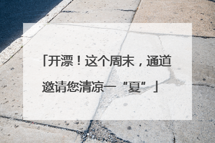 开漂！这个周末，通道邀请您清凉一“夏”