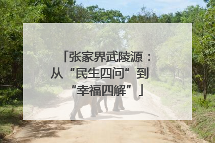 张家界武陵源：从“民生四问”到“幸福四解”